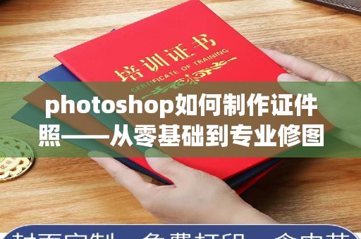 东莞photoshop如何制作证件照——从零基础到专业修图技巧全解析