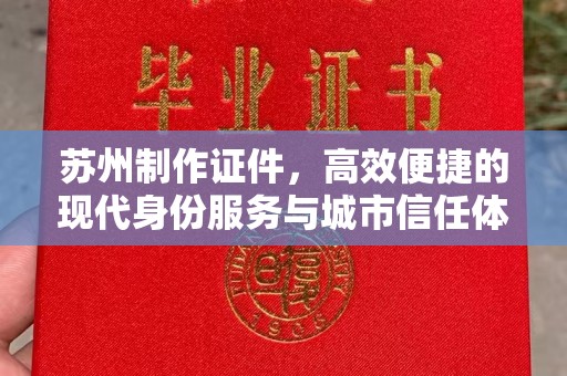 东莞苏州制作证件，高效便捷的现代身份服务与城市信任体系构建