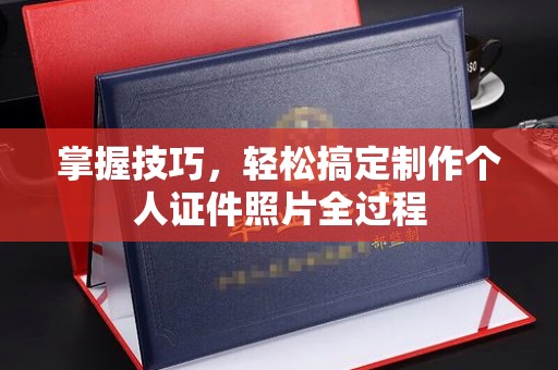 东莞掌握技巧，轻松搞定制作个人证件照片全过程
