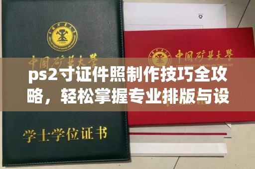 东莞ps2寸证件照制作技巧全攻略，轻松掌握专业排版与设计