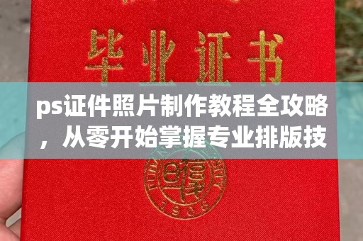 东莞ps证件照片制作教程全攻略，从零开始掌握专业排版技巧