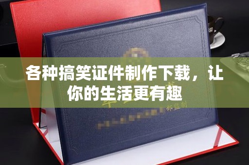 东莞各种搞笑证件制作下载，让你的生活更有趣