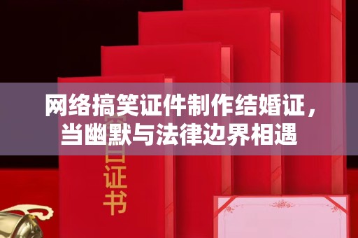 东莞网络搞笑证件制作结婚证，当幽默与法律边界相遇