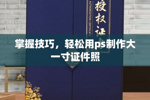 东莞掌握技巧，轻松用ps制作大一寸证件照