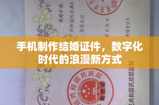 东莞手机制作结婚证件，数字化时代的浪漫新方式