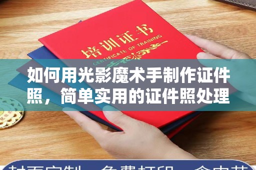 东莞如何用光影魔术手制作证件照，简单实用的证件照处理技巧