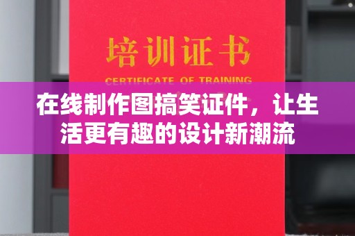 东莞在线制作图搞笑证件，让生活更有趣的设计新潮流