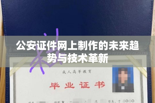 东莞公安证件网上制作的未来趋势与技术革新
