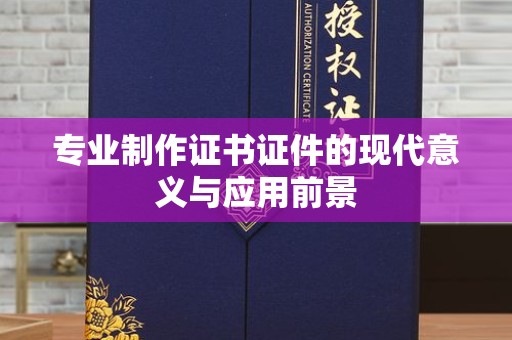 东莞专业制作证书证件的现代意义与应用前景