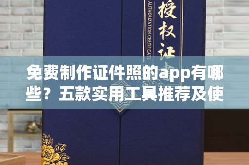 东莞免费制作证件照的app有哪些？五款实用工具推荐及使用指南