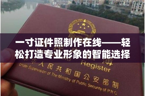 东莞一寸证件照制作在线——轻松打造专业形象的智能选择