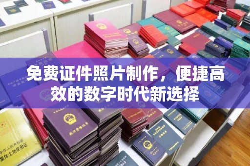东莞免费证件照片制作，便捷高效的数字时代新选择