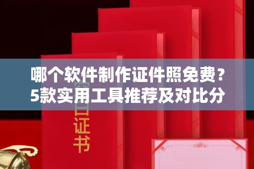 东莞哪个软件制作证件照免费？5款实用工具推荐及对比分析