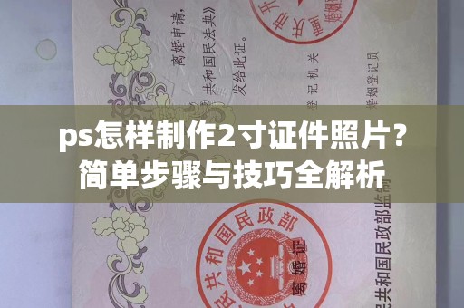 东莞ps怎样制作2寸证件照片？简单步骤与技巧全解析