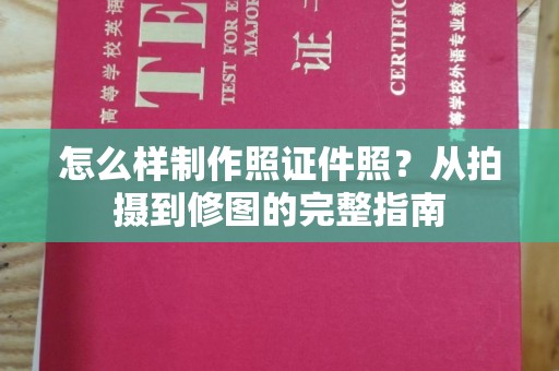 东莞怎么样制作照证件照？从拍摄到修图的完整指南