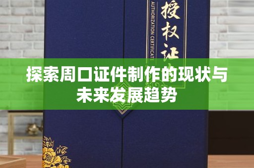 东莞探索周口证件制作的现状与未来发展趋势