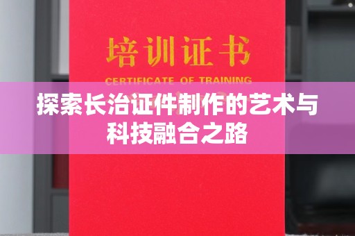 东莞探索长治证件制作的艺术与科技融合之路