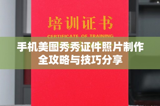 东莞手机美图秀秀证件照片制作全攻略与技巧分享