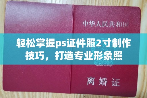 东莞轻松掌握ps证件照2寸制作技巧，打造专业形象照