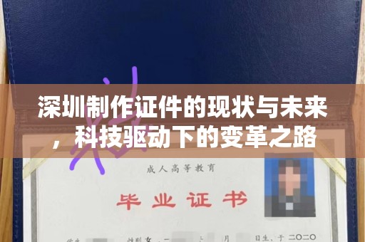 东莞深圳制作证件的现状与未来，科技驱动下的变革之路